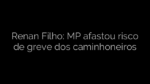 ​Renan Filho: MP afastou risco de greve dos caminhoneiros 